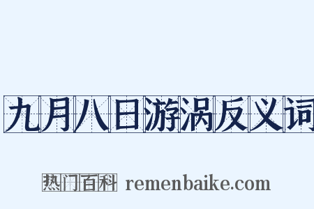 九月八日游涡反义词是什么意思的图片